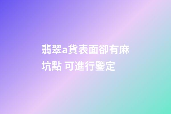 翡翠a貨表面卻有麻坑點 可進行鑒定